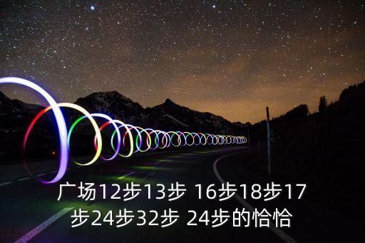 广场舞最多少步，广场12步13步 16步18步17步24步32步 24步的恰恰