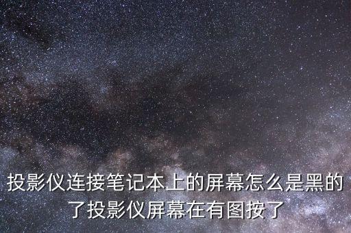 投影仪连接笔记本上的屏幕怎么是黑的了投影仪屏幕在有图按了