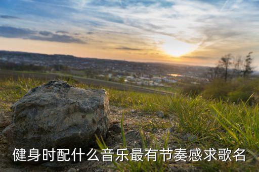 健身时配什么音乐最有节奏感求歌名