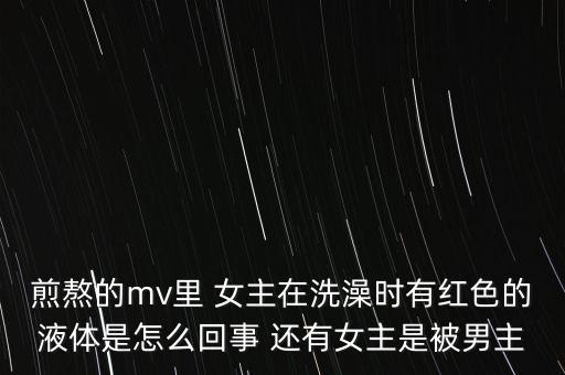 煎熬的mv里 女主在洗澡时有红色的液体是怎么回事 还有女主是被男主
