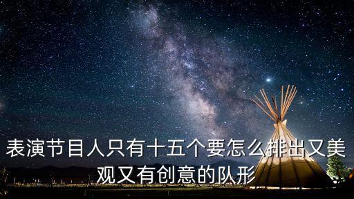 表演节目人只有十五个要怎么排出又美观又有创意的队形