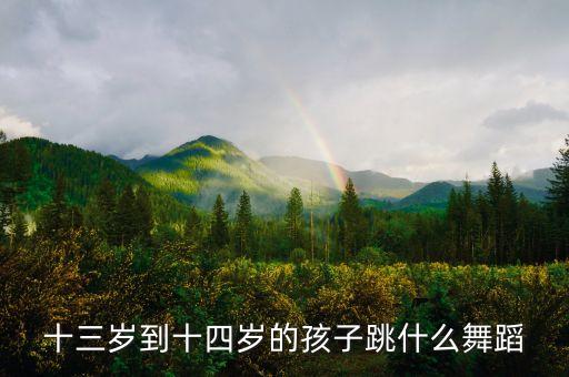 十三岁到十四岁的孩子跳什么舞蹈