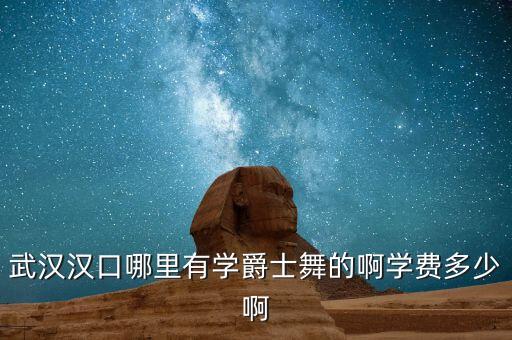 武汉汉口哪里有学爵士舞的啊学费多少啊