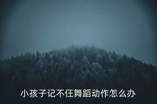 小孩子记不仼舞蹈动作怎么办