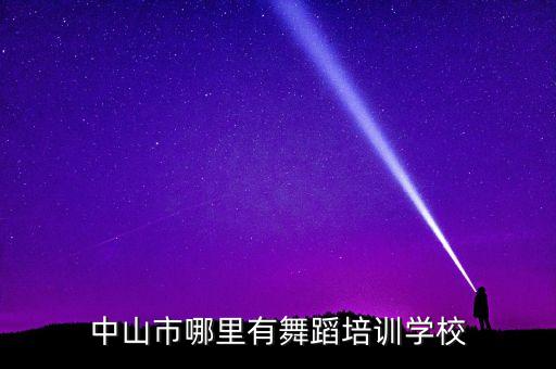 中山比较有名的舞蹈机构，中山市哪里有舞蹈培训学校