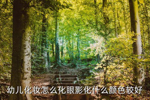 小孩眼影怎么画好看，幼儿化妆怎么化眼影化什么颜色较好