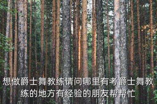 想做爵士舞教练请问哪里有考爵士舞教练的地方有经验的朋友帮帮忙