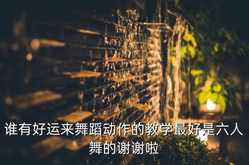猪年好运来的舞怎么跳，谁有好运来舞蹈动作的教学最好是六人舞的谢谢啦