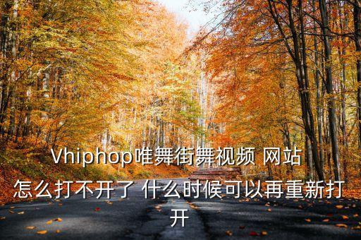 Vhiphop唯舞街舞视频 网站 怎么打不开了 什么时候可以再重新打开