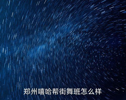 嘻哈帮师资班怎么样，郑州的嘻哈帮教学质量咋样