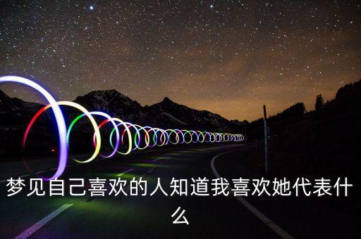 梦见自己喜欢的人知道我喜欢她代表什么