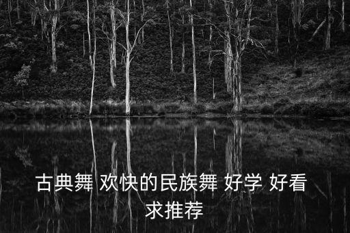 好看的古典舞蹈视频教学大全，古典舞 欢快的民族舞 好学 好看 求推荐