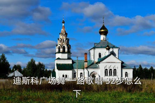 迪斯科广场舞 一路歌唱 32步怎么下