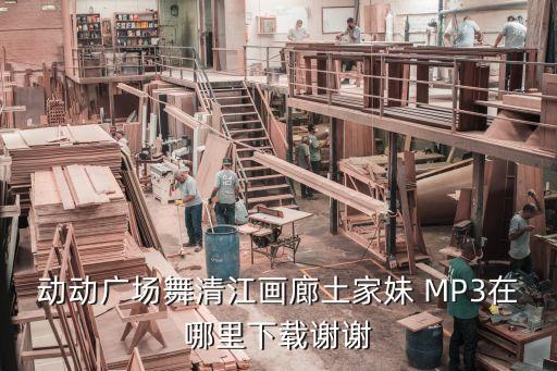 动动广场舞清江画廊土家妹 MP3在哪里下载谢谢