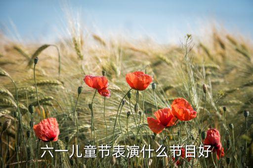 六一儿童节表演什么节目好