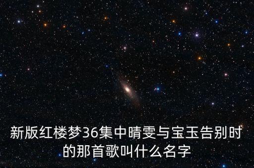 新版红楼梦36集中晴雯与宝玉告别时的那首歌叫什么名字