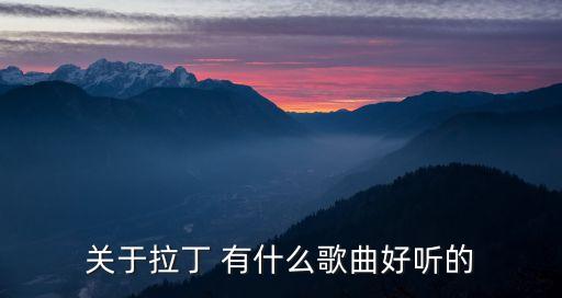 关于拉丁 有什么歌曲好听的