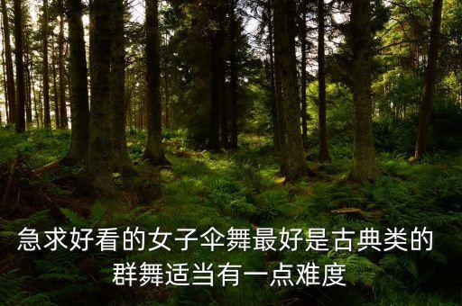 急求好看的女子伞舞最好是古典类的 群舞适当有一点难度