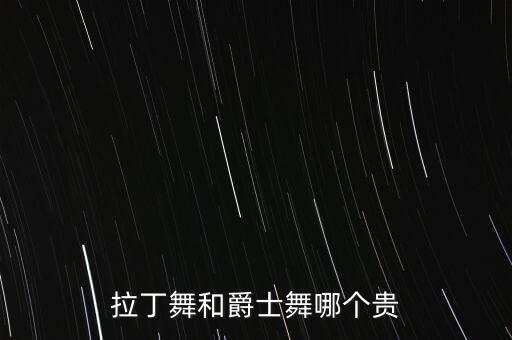 拉丁舞和爵士舞哪个贵