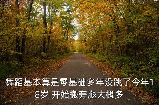 舞蹈基本算是零基础多年没跳了今年18岁 开始搬旁腿大概多