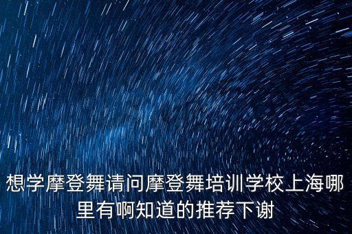 想学摩登舞请问摩登舞培训学校上海哪里有啊知道的推荐下谢