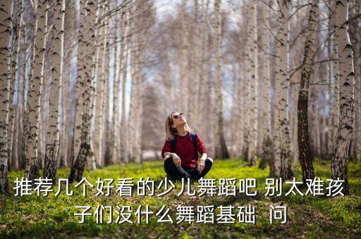 简单好看的舞蹈视频小学生，寻小学三年级舞蹈好看又简单8人