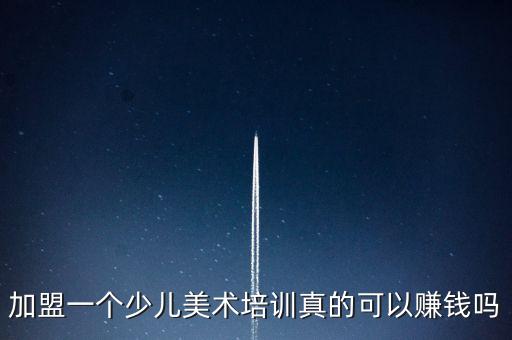 加盟一个少儿美术培训真的可以赚钱吗