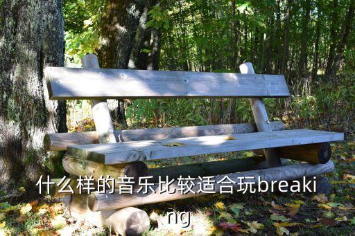 什么样的音乐比较适合玩breaking