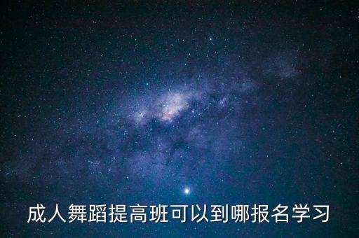 附近的舞蹈培训班成人在哪里报名，成人舞蹈提高班可以到哪报名学习