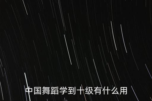 中国舞蹈学到十级有什么用