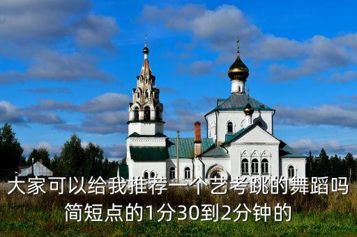 大家可以给我推荐一个艺考跳的舞蹈吗简短点的1分30到2分钟的