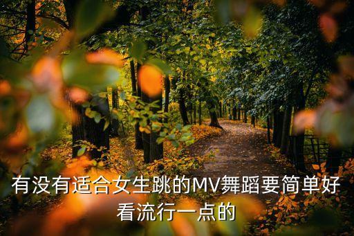 有没有适合女生跳的MV舞蹈要简单好看流行一点的