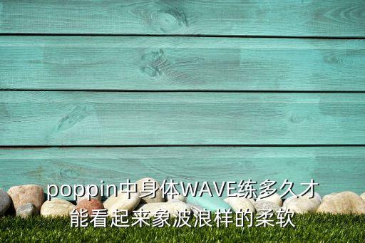 poppin中身体WAVE练多久才能看起来象波浪样的柔软