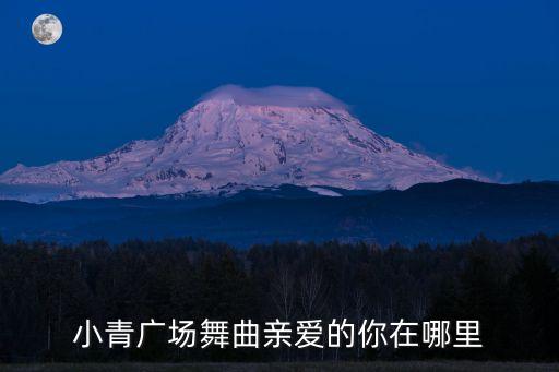 小青广场舞曲亲爱的你在哪里