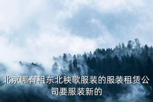 北京哪有租东北秧歌服装的服装租赁公司要服装新的