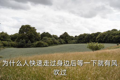 为什么人快速走过身边后等一下就有风吹过