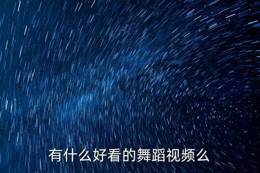 有什么好看的舞蹈视频么