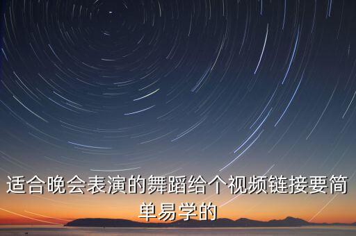 适合晚会表演的舞蹈给个视频链接要简单易学的