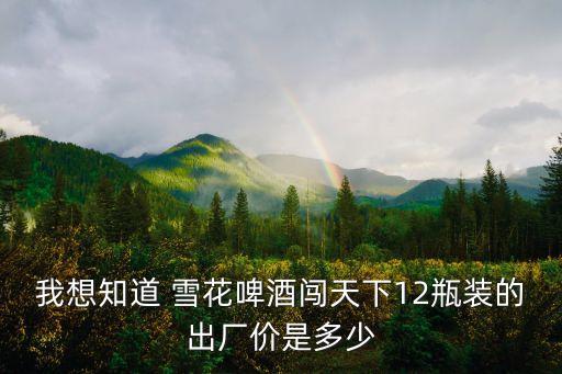 我想知道 雪花啤酒闯天下12瓶装的出厂价是多少