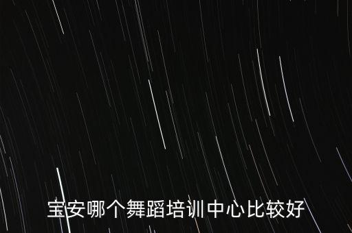 宝安舞蹈培训哪里比较专业，宝安哪个舞蹈培训中心比较好