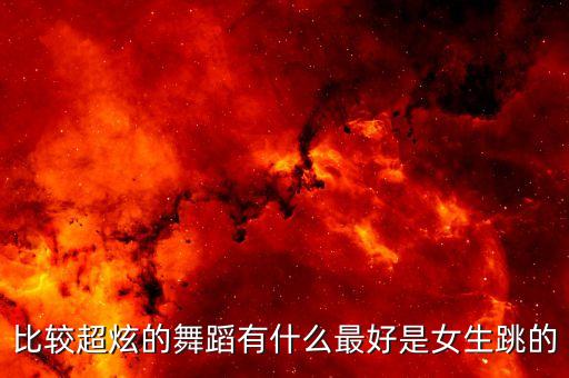 比较超炫的舞蹈有什么最好是女生跳的