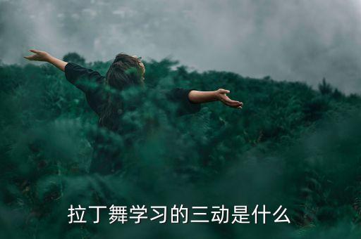 拉丁舞学习的三动是什么