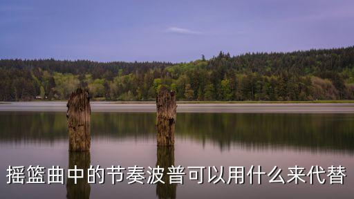 摇篮曲中的节奏波普可以用什么来代替