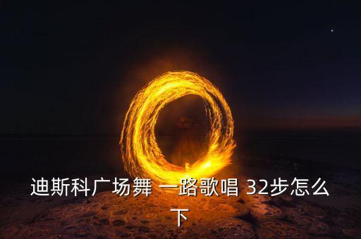 迪斯科广场舞 一路歌唱 32步怎么下