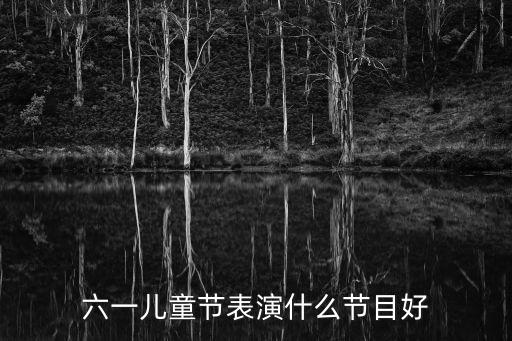 六一儿童节表演什么节目好