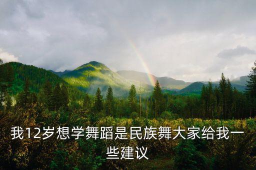 儿童舞蹈812岁民族舞，我12岁想学舞蹈是民族舞大家给我一些建议