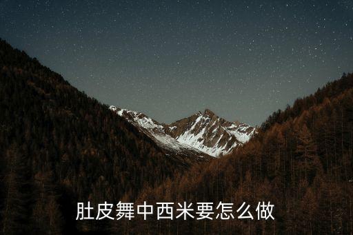 肚皮舞中的腰部西米怎么做，肚皮舞抖西米的基本要领求大师指教