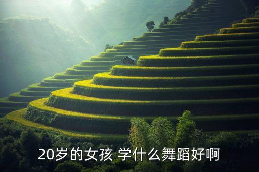 20岁的女孩 学什么舞蹈好啊