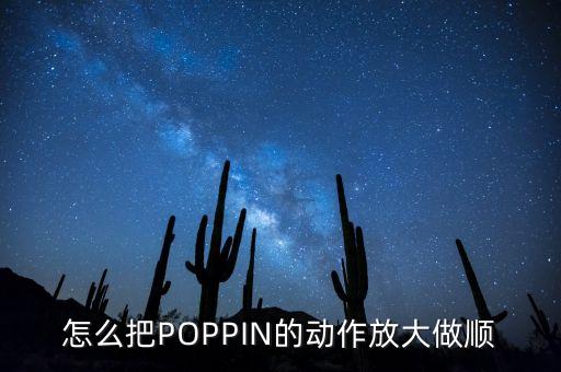 怎么把POPPIN的动作放大做顺