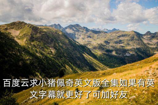 百度云求小猪佩奇英文版全集如果有英文字幕就更好了可加好友